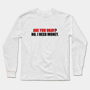 Are you okay no I need money Long Sleeve T-Shirt